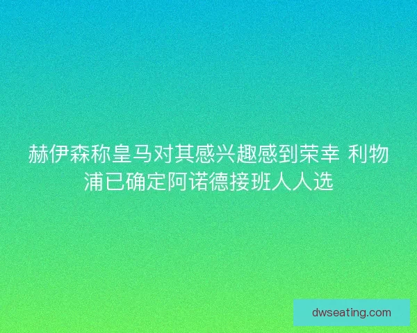 赫伊森称皇马对其感兴趣感到荣幸 利物浦已确定阿诺德接班人人选