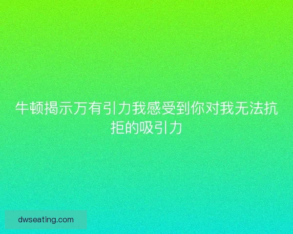 牛顿揭示万有引力我感受到你对我无法抗拒的吸引力