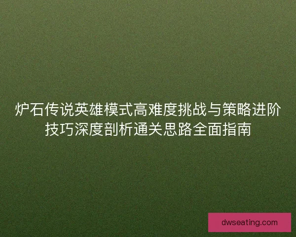炉石传说英雄模式高难度挑战与策略进阶技巧深度剖析通关思路全面指南
