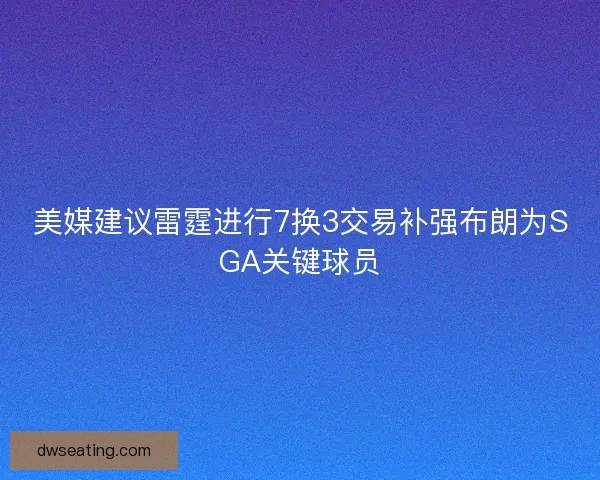 美媒建议雷霆进行7换3交易补强布朗为SGA关键球员