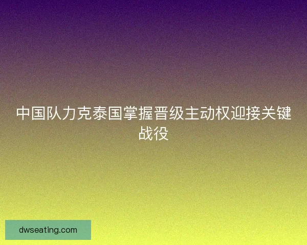 中国队力克泰国掌握晋级主动权迎接关键战役